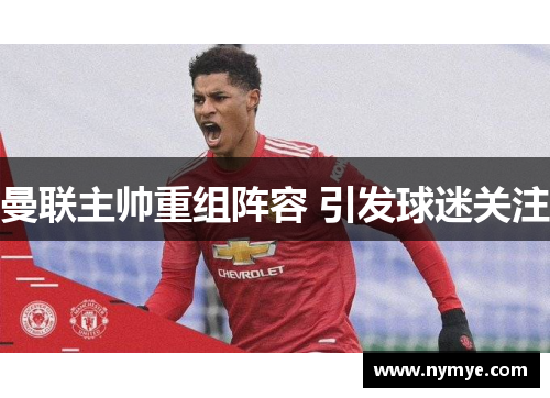 曼联主帅重组阵容 引发球迷关注