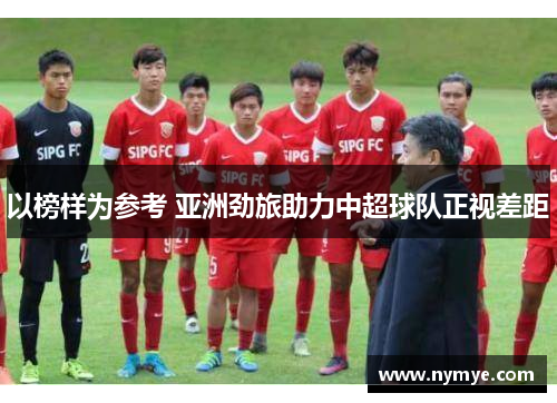 以榜样为参考 亚洲劲旅助力中超球队正视差距